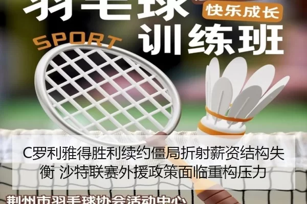 C罗利雅得胜利续约僵局折射薪资结构失衡 沙特联赛外援政策面临重构压力